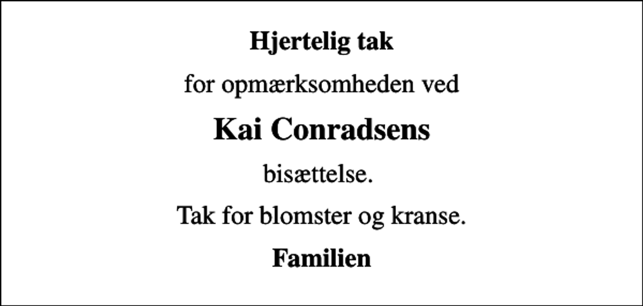 <p>Hjertelig tak<br />for opmærksomheden ved<br />Kai Conradsens<br />bisættelse.<br />Tak for blomster og kranse.<br />Familien</p>