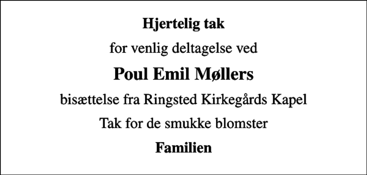 <p>Hjertelig tak<br />for venlig deltagelse ved<br />Poul Emil Møllers<br />bisættelse fra Ringsted Kirkegårds Kapel<br />Tak for de smukke blomster<br />Familien</p>