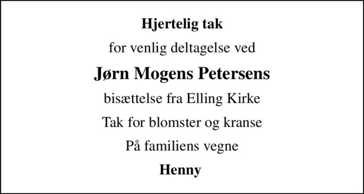 Hjertelig tak
for venlig deltagelse ved
Jørn Mogens Petersens
bisættelse fra Elling Kirke
Tak for blomster og kranse
På familiens vegne
Henny