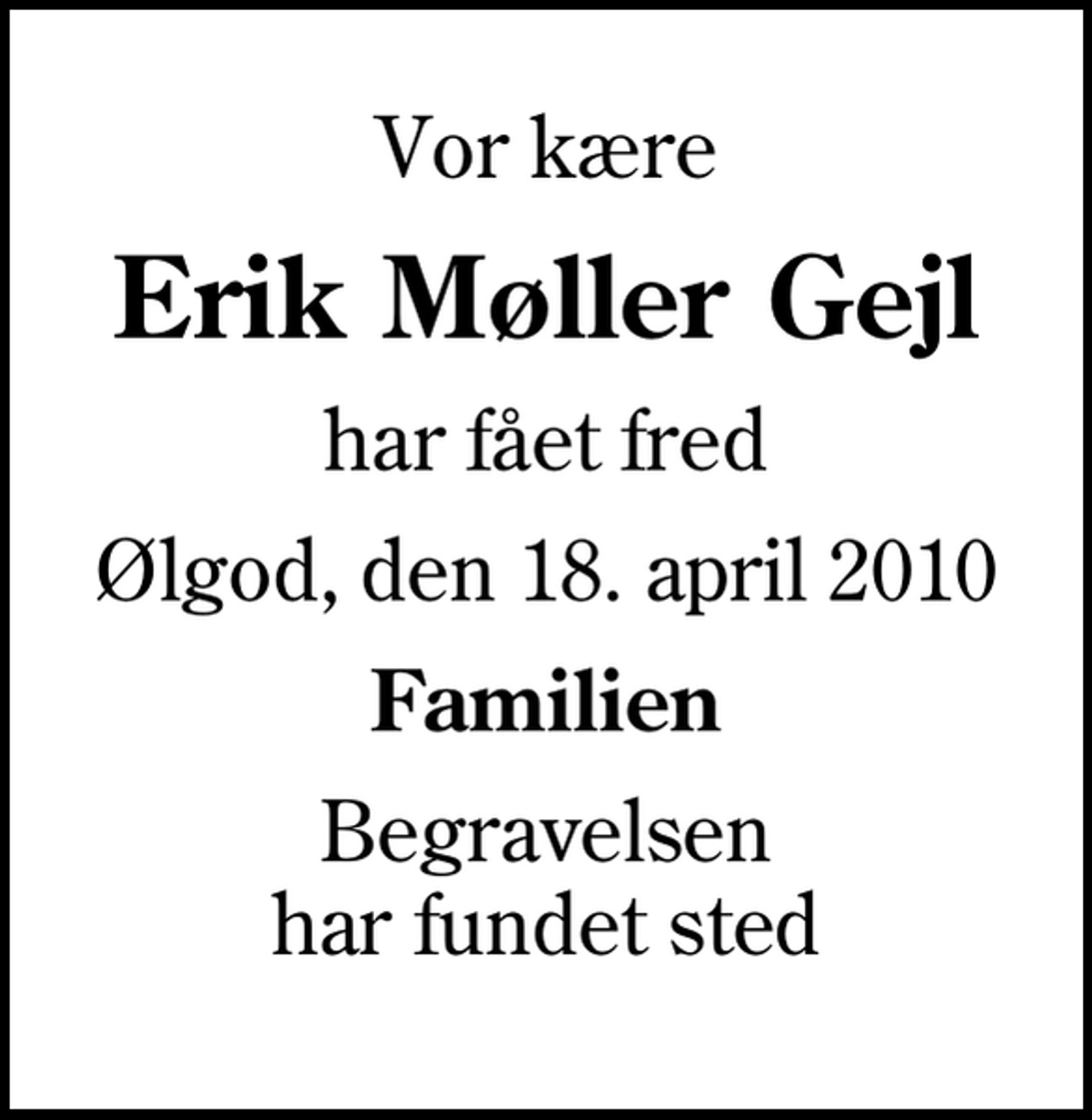 <p>Vor kære<br />Erik Møller Gejl<br />har fået fred<br />Ølgod, den 18. april 2010<br />Familien<br />Begravelsen har fundet sted</p>