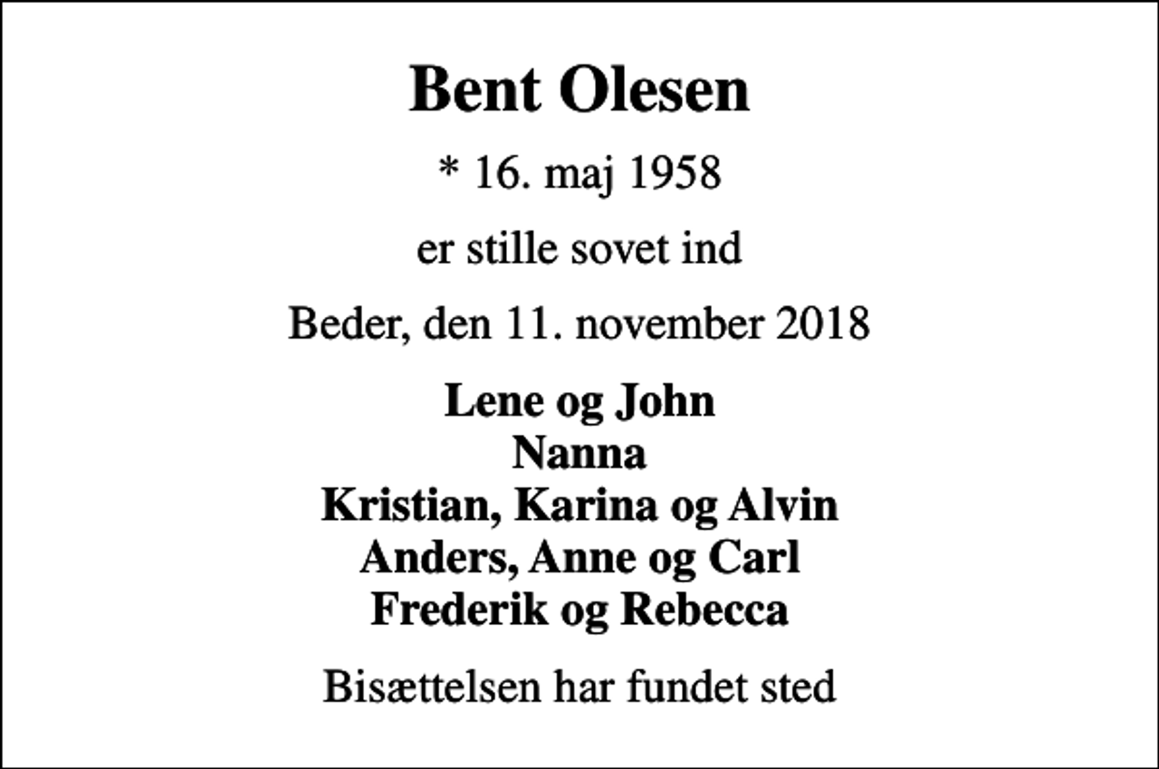 <p>Bent Olesen<br />* 16. maj 1958<br />er stille sovet ind<br />Beder, den 11. november 2018<br />Lene og John Nanna Kristian, Karina og Alvin Anders, Anne og Carl Frederik og Rebecca<br />Bisættelsen har fundet sted</p>