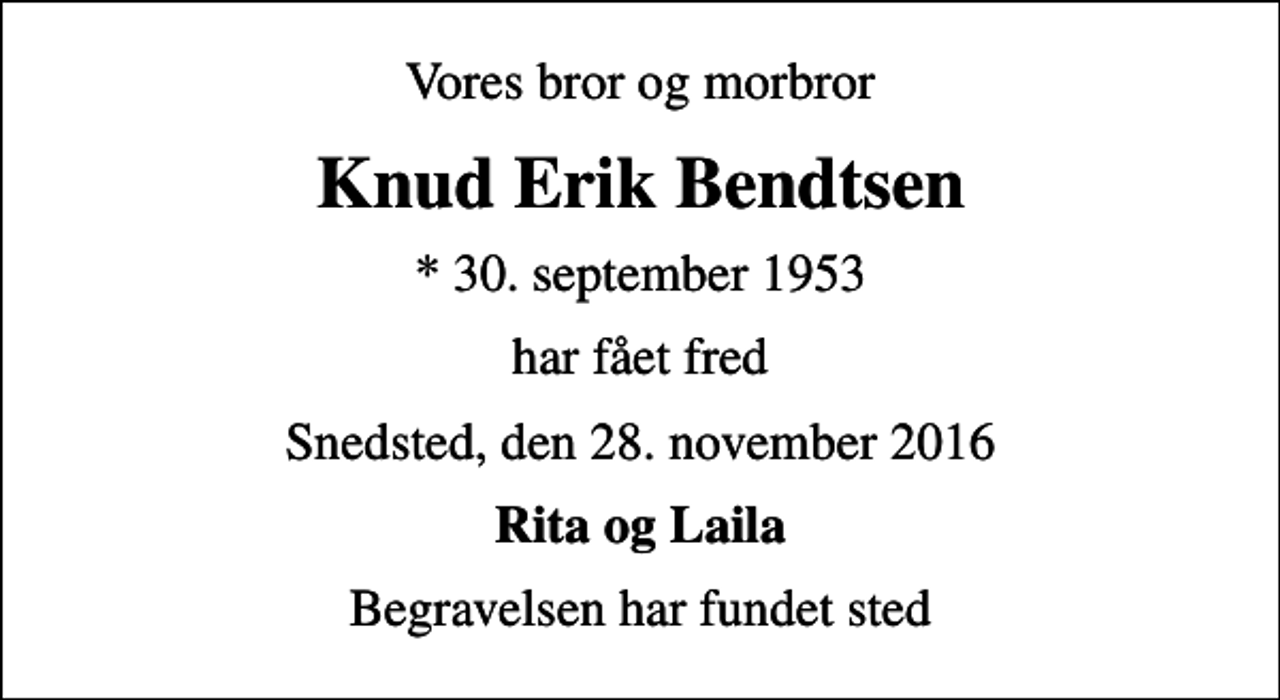 <p>Vores bror og morbror<br />Knud Erik Bendtsen<br />* 30. september 1953<br />har fået fred<br />Snedsted, den 28. november 2016<br />Rita og Laila<br />Begravelsen har fundet sted</p>