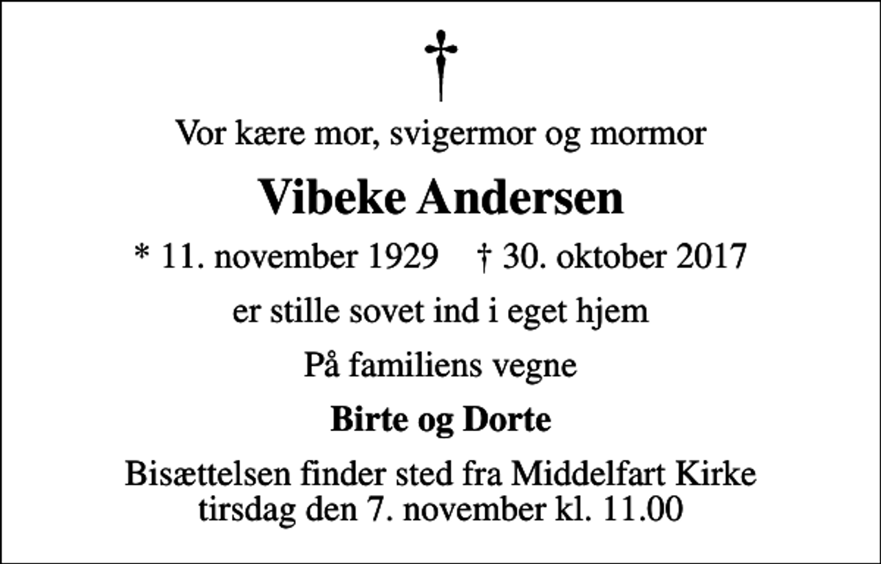 <p>Vor kære mor, svigermor og mormor<br />Vibeke Andersen<br />* 11. november 1929 ✝ 30. oktober 2017<br />er stille sovet ind i eget hjem<br />På familiens vegne<br />Birte og Dorte<br />Bisættelsen finder sted fra Middelfart Kirke tirsdag den 7. november kl. 11.00</p>
