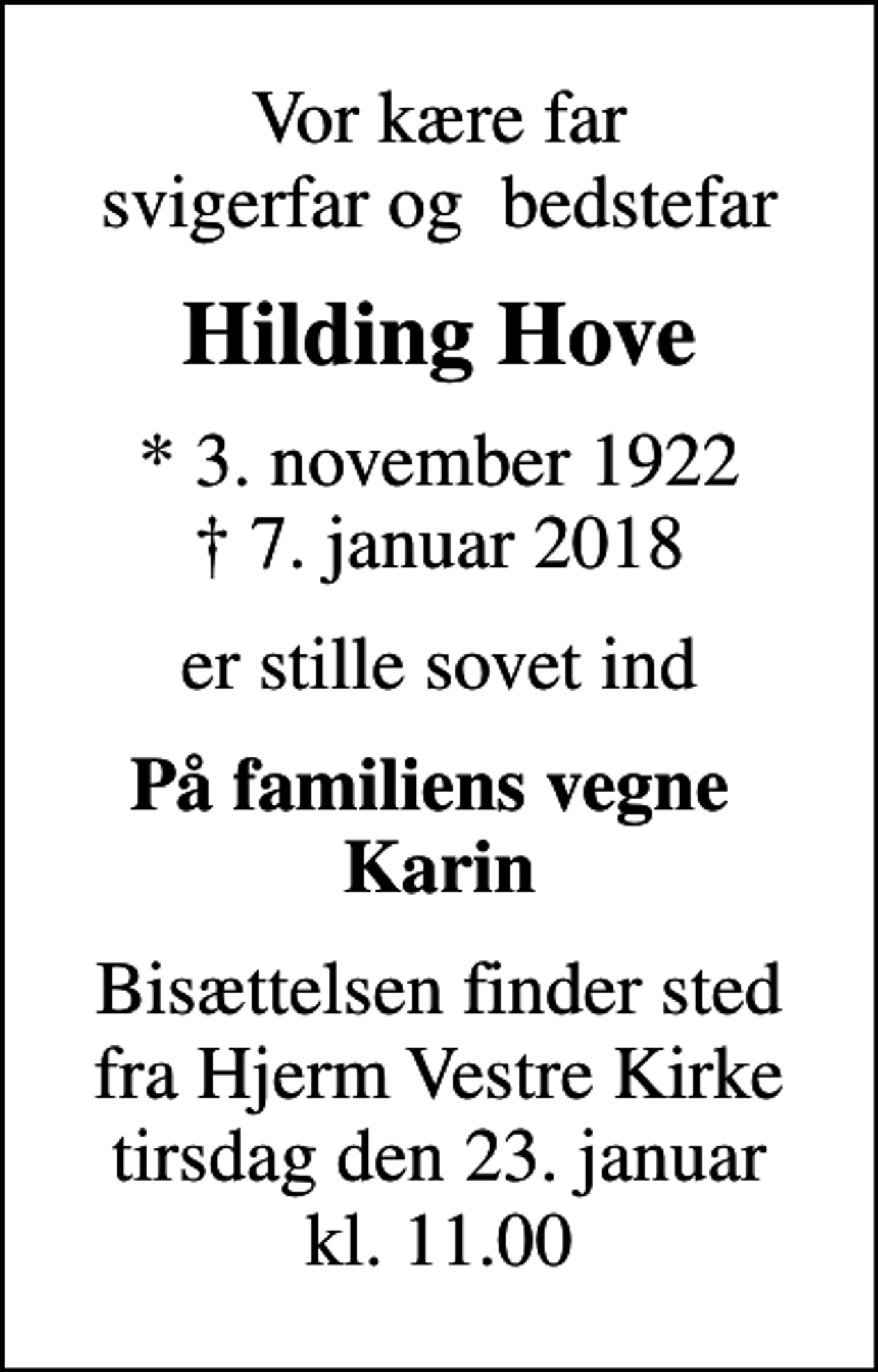 <p>Vor kære far svigerfar og bedstefar<br />Hilding Hove<br />* 3. november 1922<br />✝ 7. januar 2018<br />er stille sovet ind<br />På familiens vegne Karin<br />Bisættelsen finder sted fra Hjerm Vestre Kirke tirsdag den 23. januar kl. 11.00</p>