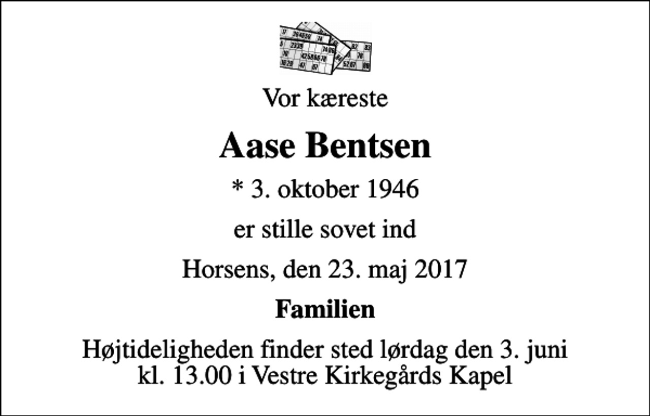 <p>Vor kæreste<br />Aase Bentsen<br />* 3. oktober 1946<br />er stille sovet ind<br />Horsens, den 23. maj 2017<br />Familien<br />Højtideligheden finder sted lørdag den 3. juni kl. 13.00 i Vestre Kirkegårds Kapel</p>