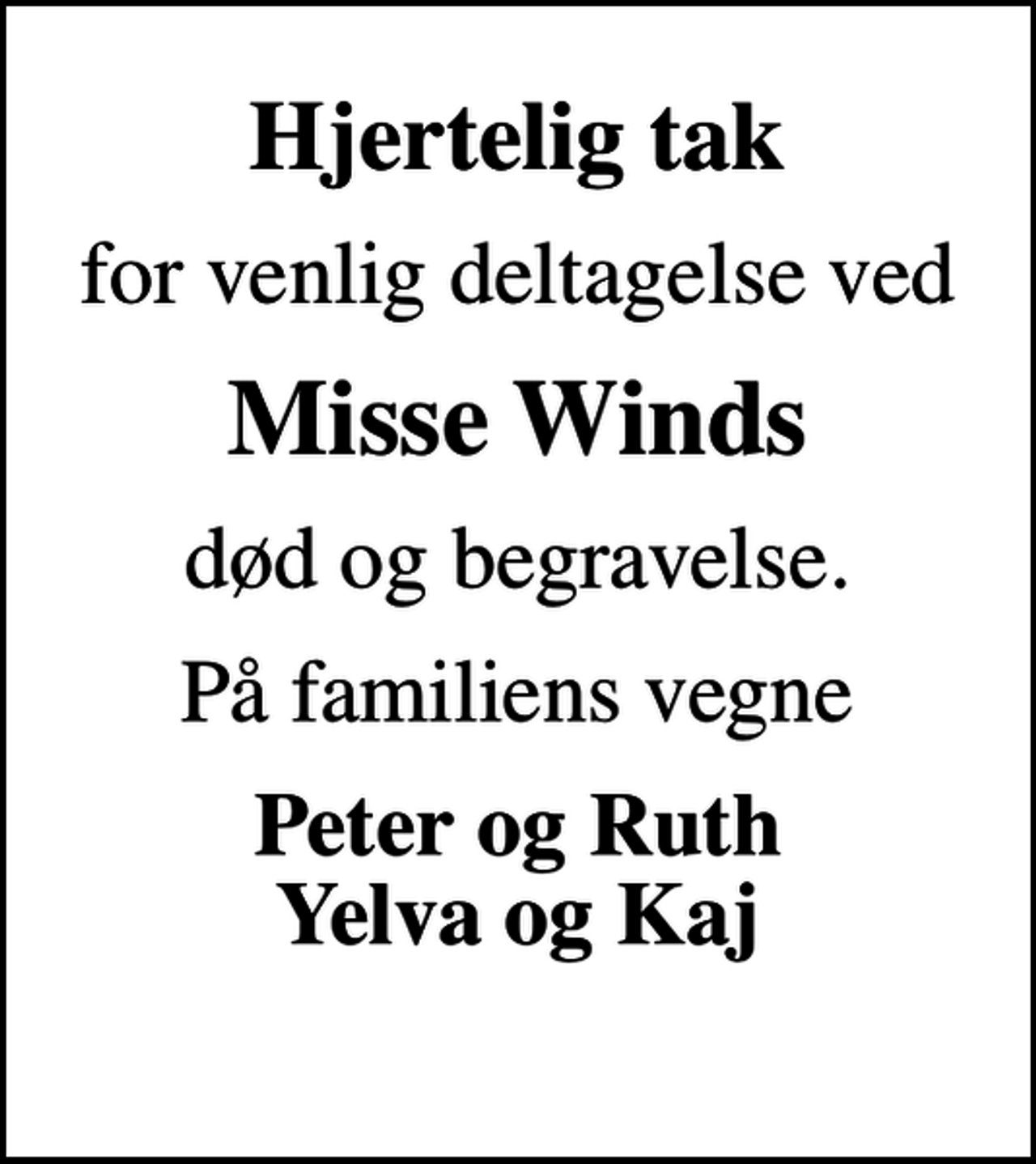<p>Hjertelig tak<br />for venlig deltagelse ved<br />Misse Winds<br />død og begravelse.<br />På familiens vegne<br />Peter og Ruth Yelva og Kaj</p>