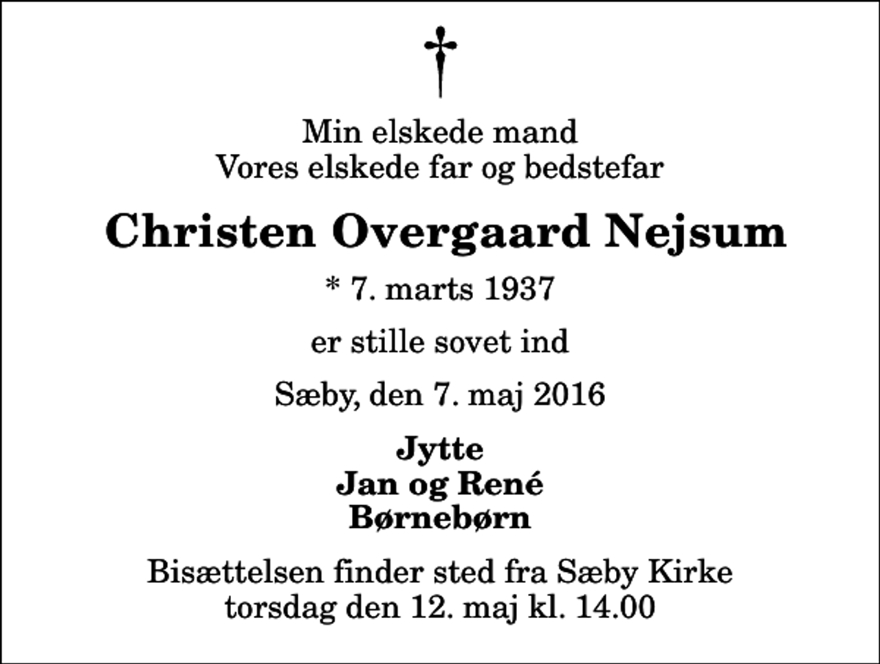 <p>Min elskede mand Vores elskede far og bedstefar<br />Christen Overgaard Nejsum<br />* 7. marts 1937<br />er stille sovet ind<br />Sæby, den 7. maj 2016<br />Jytte Jan og René Børnebørn<br />Bisættelsen finder sted fra Sæby Kirke torsdag den 12. maj kl. 14.00</p>