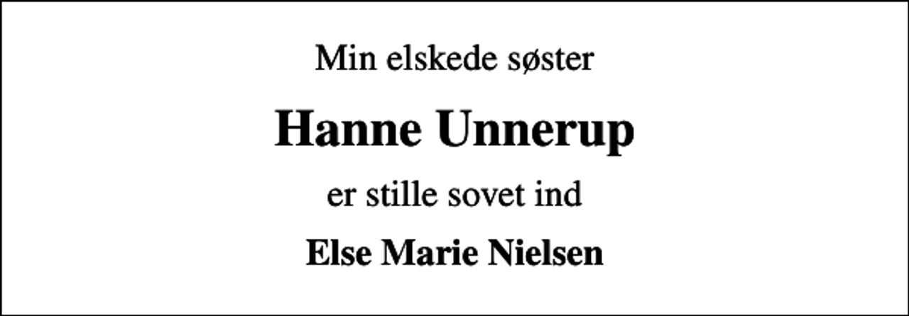 <p>Min elskede søster<br />Hanne Unnerup<br />er stille sovet ind<br />Else Marie Nielsen</p>