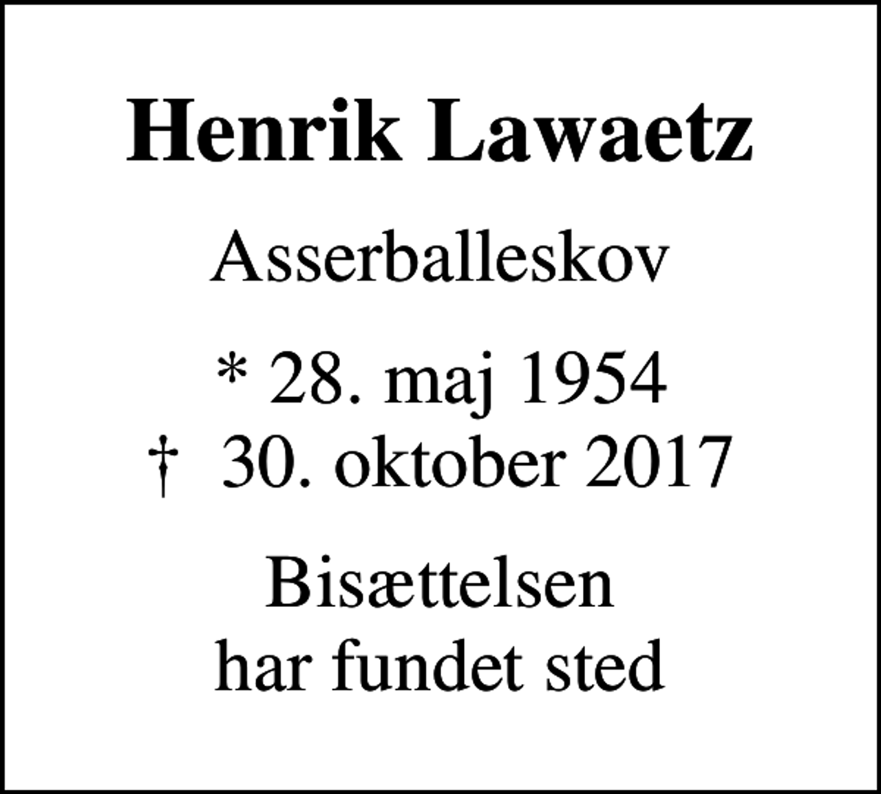 <p>Henrik Lawaetz<br />Asserballeskov<br />* 28. maj 1954<br />✝ 30. oktober 2017<br />Bisættelsen har fundet sted</p>
