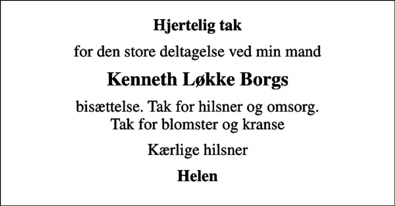 <p>Hjertelig tak<br />for den store deltagelse ved min mand<br />Kenneth Løkke Borgs<br />bisættelse. Tak for hilsner og omsorg. Tak for blomster og kranse<br />Kærlige hilsner<br />Helen</p>