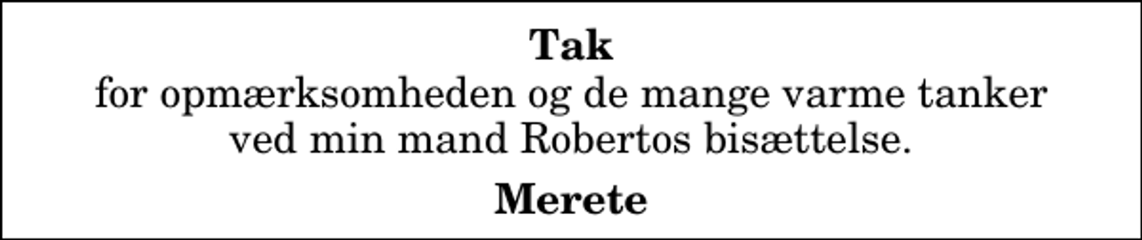<p>Tak<br />for opmærksomheden og de mange varme tanker ved min mand Robertos bisættelse.<br />Merete</p>