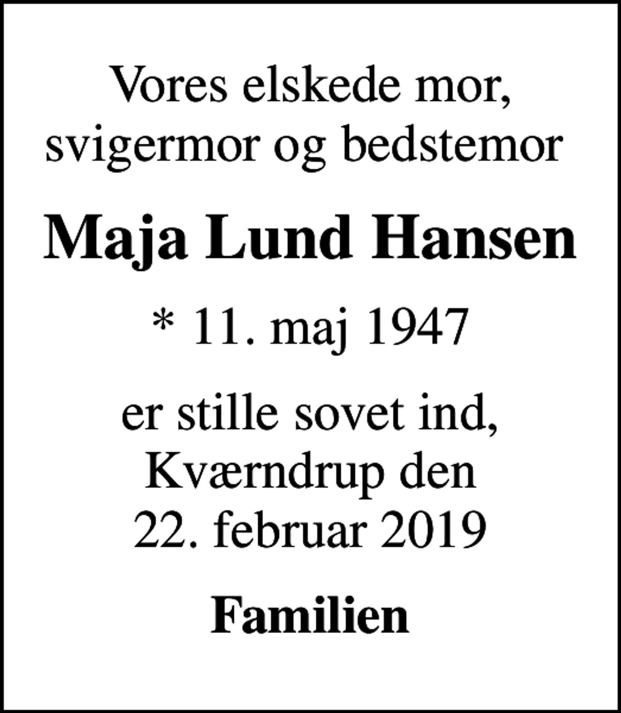 <p>Vores elskede mor, svigermor og bedstemor<br />Maja Lund Hansen<br />* 11. maj 1947<br />er stille sovet ind, Kværndrup den 22. februar 2019<br />Familien</p>