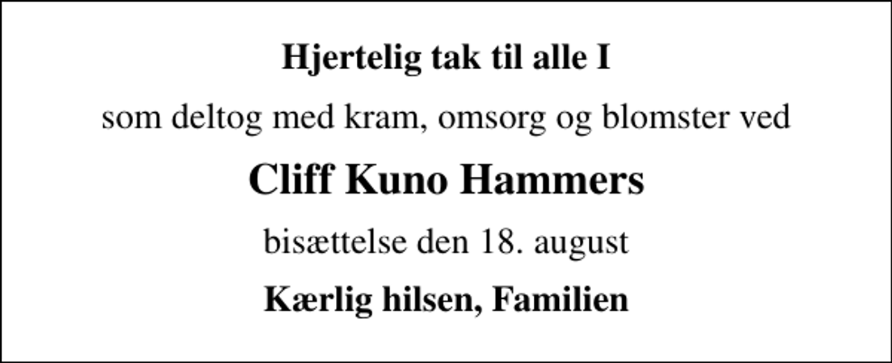 <p>Hjertelig tak til alle I<br />som deltog med kram, omsorg og blomster ved<br />Cliff Kuno Hammers<br />bisættelse den 18. august<br />Kærlig hilsen, Familien</p>