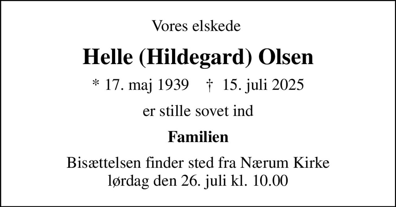 Vores elskede 
Helle (Hildegard) Olsen
* 17. maj 1939    ✝ 15. juli 2025
er stille sovet ind
Familien
Bisættelsen finder sted fra Nærum Kirke  lørdag den 26. juli kl. 10.00