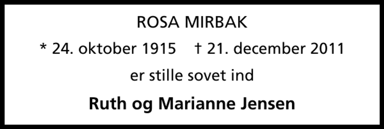 <p>ROSA MIRBAK<br />* 24. oktober 1915 ✝ 21. december 2011<br />er stille sovet ind<br />Ruth og Marianne Jensen</p>