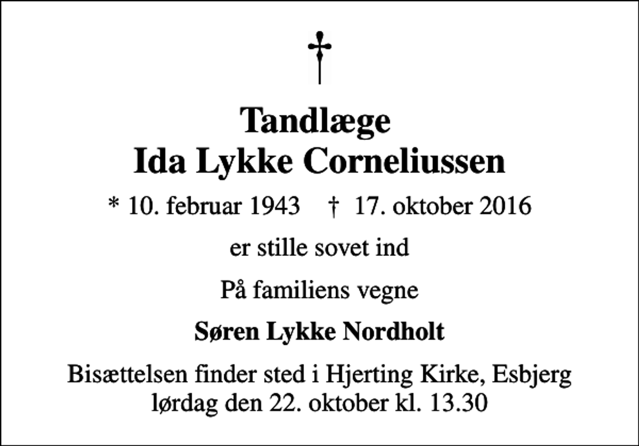 <p>Tandlæge Ida Lykke Corneliussen<br />* 10. februar 1943 ✝ 17. oktober 2016<br />er stille sovet ind<br />På familiens vegne<br />Søren Lykke Nordholt<br />Bisættelsen finder sted i Hjerting Kirke, Esbjerg lørdag den 22. oktober kl. 13.30</p>