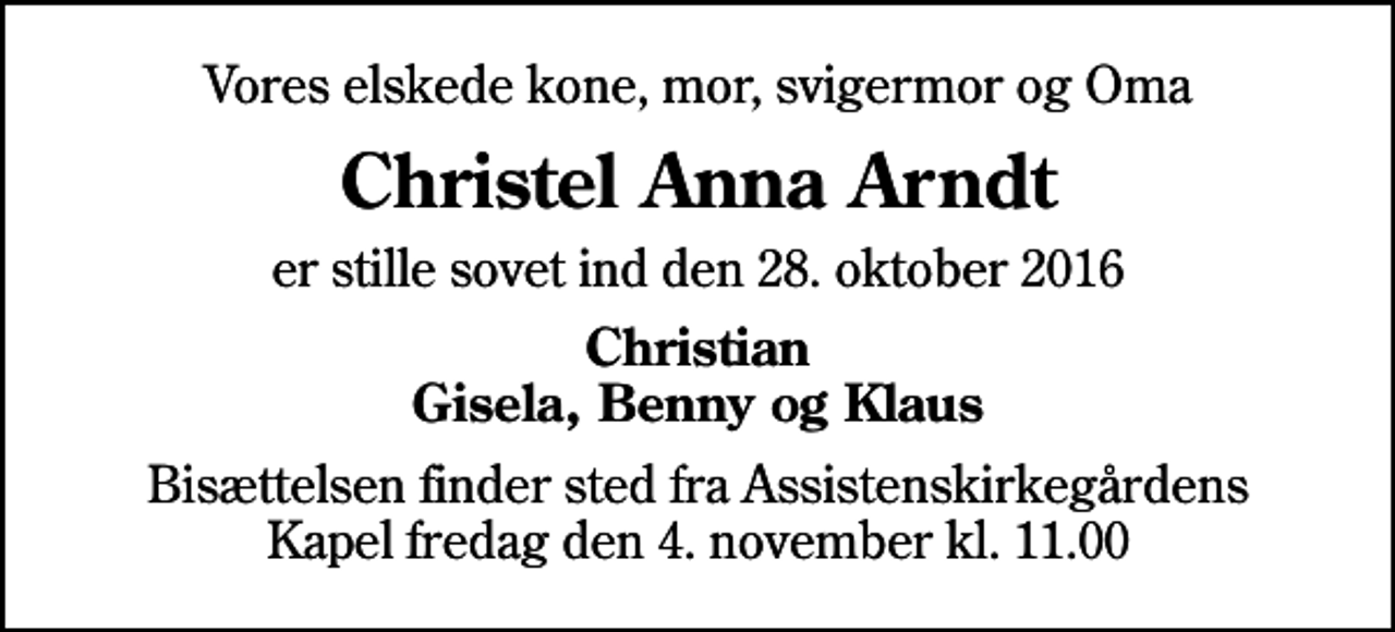 <p>Vores elskede kone, mor, svigermor og Oma<br />Christel Anna Arndt<br />er stille sovet ind den 28. oktober 2016<br />Christian Gisela, Benny og Klaus<br />Bisættelsen finder sted fra Assistenskirkegårdens Kapel fredag den 4. november kl. 11.00</p>