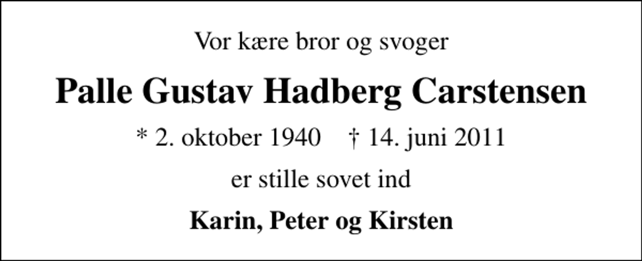 <p>Vor kære bror og svoger<br />Palle Gustav Hadberg Carstensen<br />* 2. oktober 1940 ✝ 14. juni 2011<br />er stille sovet ind<br />Karin, Peter og Kirsten</p>