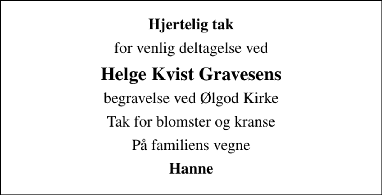 <p>Hjertelig tak<br />for venlig deltagelse ved<br />Helge Kvist Gravesens<br />begravelse ved Ølgod Kirke<br />Tak for blomster og kranse<br />På familiens vegne<br />Hanne</p>