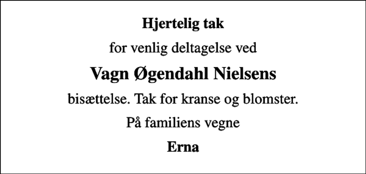 <p>Hjertelig tak<br />for venlig deltagelse ved<br />Vagn Øgendahl Nielsens<br />bisættelse. Tak for kranse og blomster.<br />På familiens vegne<br />Erna</p>