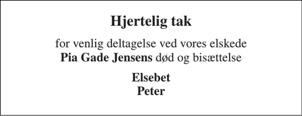 <p>Hjertelig tak<br />for venlig deltagelse ved vores elskede<br />Pia Gade Jensens død og bisættelse<br />Elsebet Peter</p>