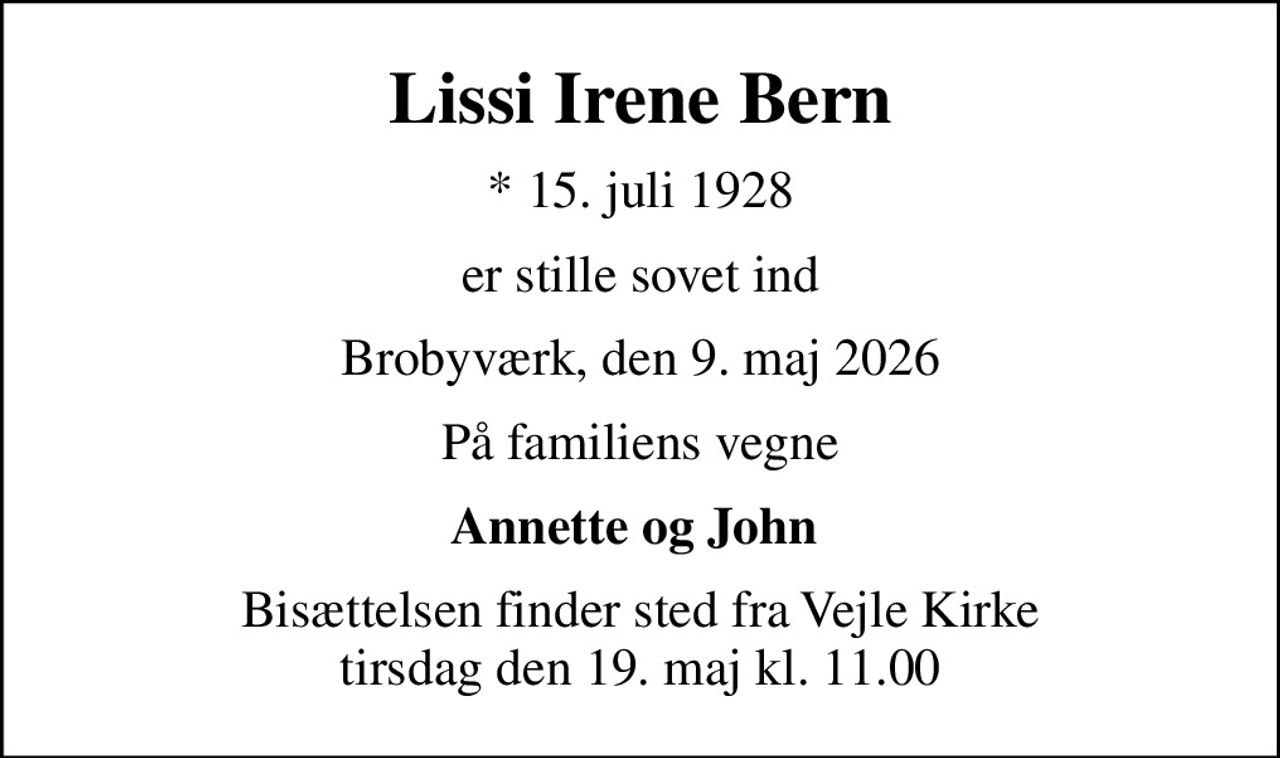 Lissi Irene Bern
* 15. juli 1928
er stille sovet ind
Brobyværk, den 9. maj 2026
På familiens vegne
Annette og John 
Bisættelsen finder sted fra Vejle Kirke  tirsdag den 19. maj kl. 11.00