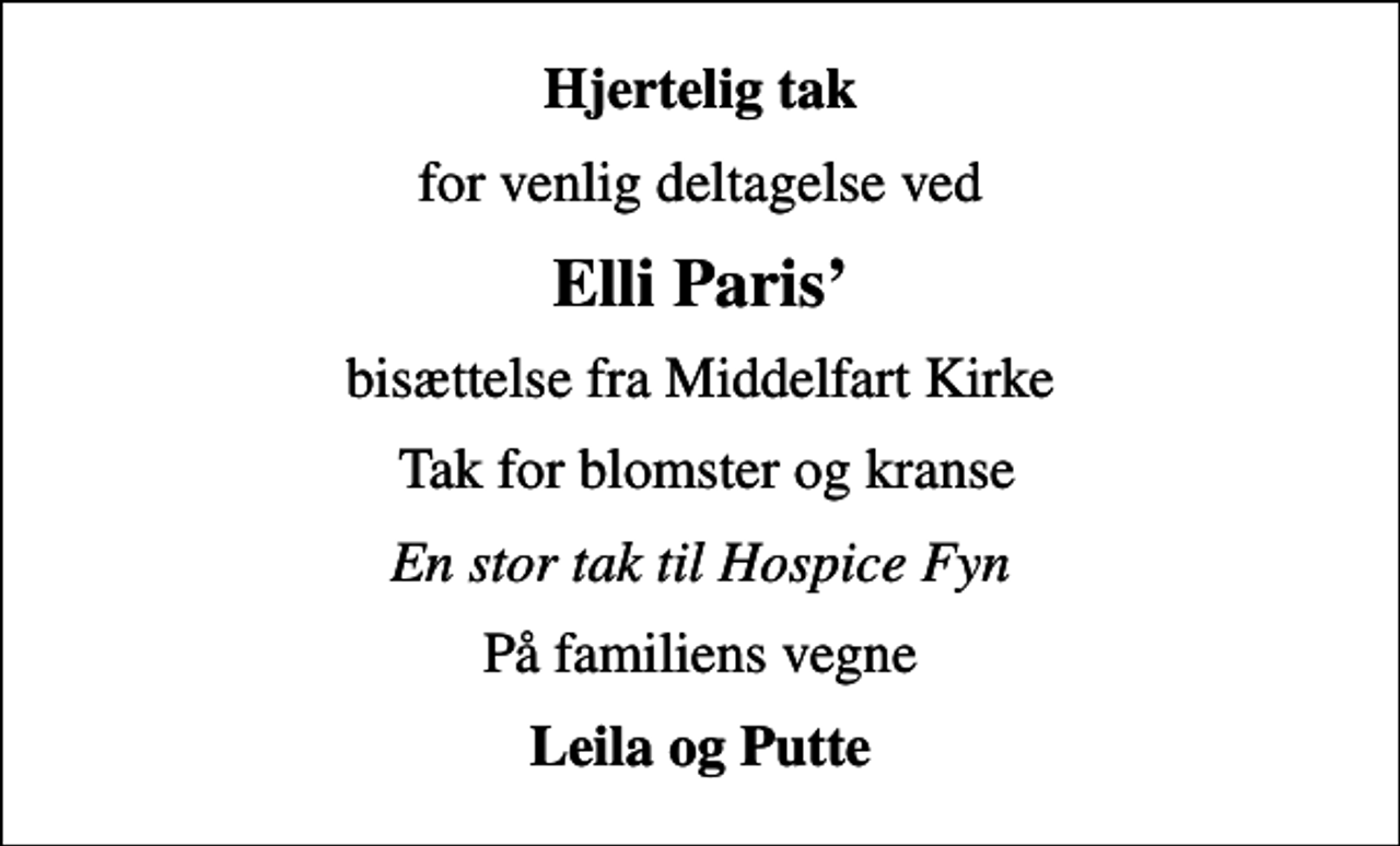 <p>Hjertelig tak<br />for venlig deltagelse ved<br />Elli Paris<br />bisættelse fra Middelfart Kirke<br />Tak for blomster og kranse<br />En stor tak til Hospice Fyn<br />På familiens vegne<br />Leila og Putte</p>