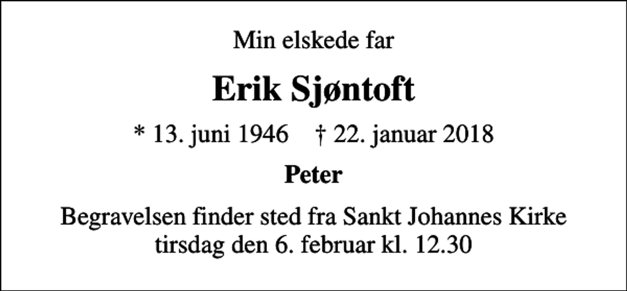 <p>Min elskede far<br />Erik Sjøntoft<br />* 13. juni 1946 ✝ 22. januar 2018<br />Peter<br />Begravelsen finder sted fra Sankt Johannes Kirke tirsdag den 6. februar kl. 12.30</p>