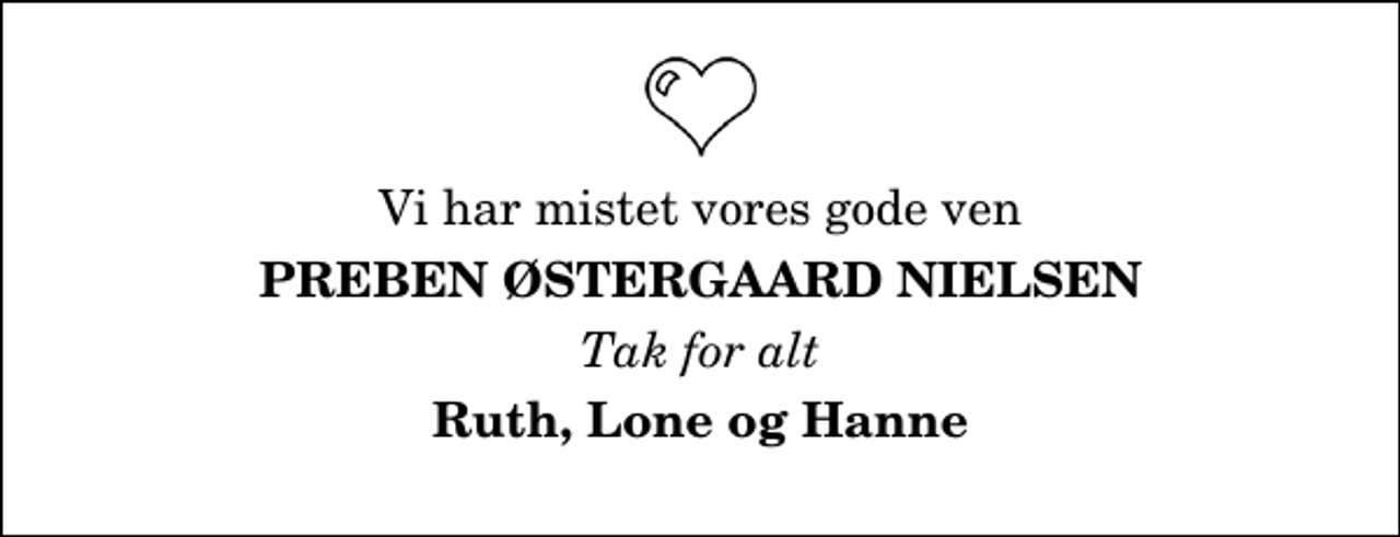<p>Vi har mistet vores gode ven<br />Preben Østergaard Nielsen<br />Tak for alt<br />Ruth, Lone og Hanne</p>