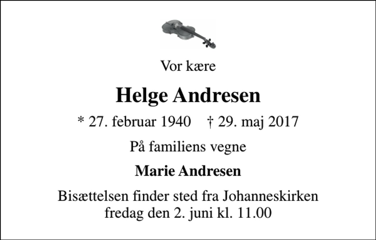 <p>Vor kære<br />Helge Andresen<br />* 27. februar 1940 ✝ 29. maj 2017<br />På familiens vegne<br />Marie Andresen<br />Bisættelsen finder sted fra Johanneskirken fredag den 2. juni kl. 11.00</p>