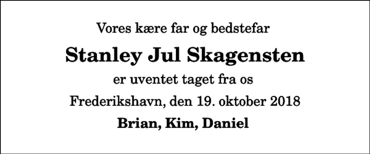 <p>Vores kære far og bedstefar<br />Stanley Jul Skagensten<br />er uventet taget fra os<br />Frederikshavn, den 19. oktober 2018<br />Brian, Kim, Daniel</p>