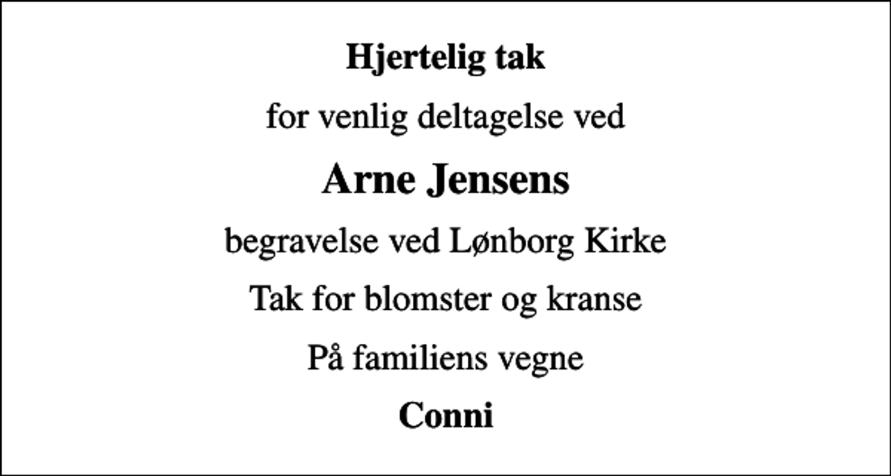 <p>Hjertelig tak<br />for venlig deltagelse ved<br />Arne Jensens<br />begravelse ved Lønborg Kirke<br />Tak for blomster og kranse<br />På familiens vegne<br />Conni</p>