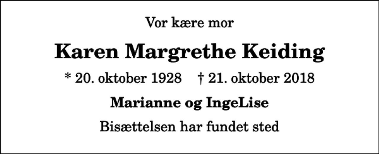 <p>Vor kære mor<br />Karen Margrethe Keiding<br />* 20. oktober 1928 ✝ 21. oktober 2018<br />Marianne og IngeLise<br />Bisættelsen har fundet sted</p>