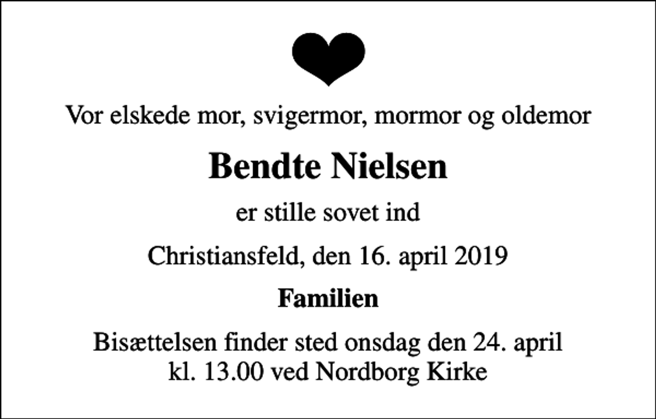 <p>Vor elskede mor, svigermor, mormor og oldemor<br />Bendte Nielsen<br />er stille sovet ind<br />Christiansfeld, den 16. april 2019<br />Familien<br />Bisættelsen finder sted onsdag den 24. april kl. 13.00 ved Nordborg Kirke</p>