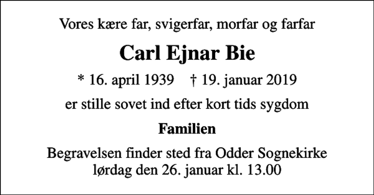 <p>Vores kære far, svigerfar, morfar og farfar<br />Carl Ejnar Bie<br />* 16. april 1939 ✝ 19. januar 2019<br />er stille sovet ind efter kort tids sygdom<br />Familien<br />Begravelsen finder sted fra Odder Sognekirke lørdag den 26. januar kl. 13.00</p>