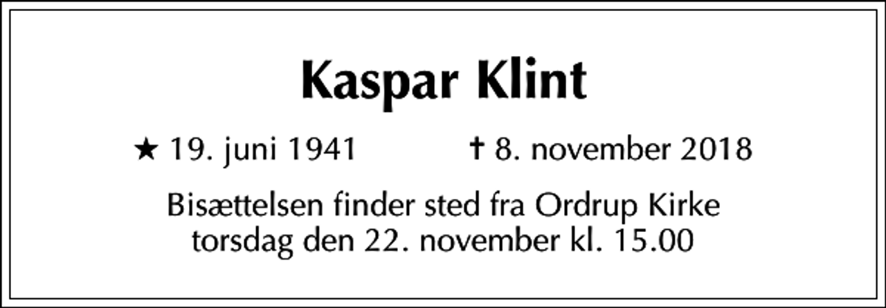 <p>Kaspar Klint<br />* 19. juni 1941 ✝ 8. november 2018<br />Bisættelsen finder sted fra Ordrup Kirke torsdag den 22. november kl. 15.00</p>