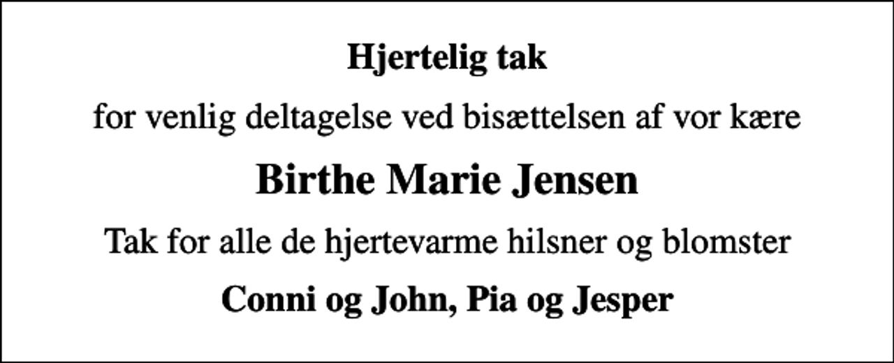 <p>Hjertelig tak<br />for venlig deltagelse ved bisættelsen af vor kære<br />Birthe Marie Jensen<br />Tak for alle de hjertevarme hilsner og blomster<br />Conni og John, Pia og Jesper</p>