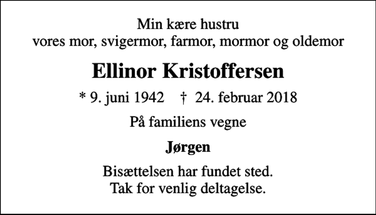 <p>Min kære hustru vores mor, svigermor, farmor, mormor og oldemor<br />Ellinor Kristoffersen<br />* 9. juni 1942 ✝ 24. februar 2018<br />På familiens vegne<br />Jørgen<br />Bisættelsen har fundet sted. Tak for venlig deltagelse.</p>