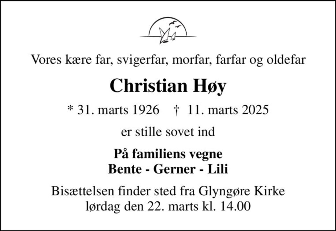 Vores kære far, svigerfar, morfar, farfar og oldefar
Christian Høy
* 31. marts 1926    ✝ 11. marts 2025
er stille sovet ind
På familiens vegne Bente - Gerner - Lili
Bisættelsen finder sted fra Glyngøre Kirke  lørdag den 22. marts kl. 14.00