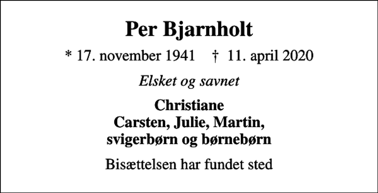 <p>Per Bjarnholt<br />* 17. november 1941 ✝ 11. april 2020<br />Elsket og savnet<br />Christiane Carsten, Julie, Martin, svigerbørn og børnebørn<br />Bisættelsen har fundet sted</p>