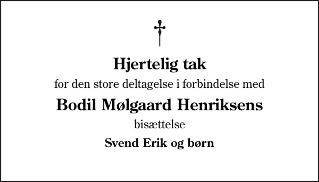 <p>Hjertelig tak<br />for den store deltagelse i forbindelse med<br />Bodil Mølgaard Henriksens<br />bisættelse<br />Svend Erik og børn</p>