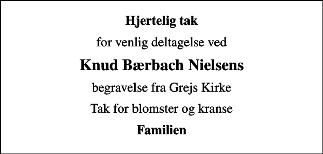 <p>Hjertelig tak<br />for venlig deltagelse ved<br />Knud Bærbach Nielsens<br />begravelse fra Grejs Kirke<br />Tak for blomster og kranse<br />Familien</p>