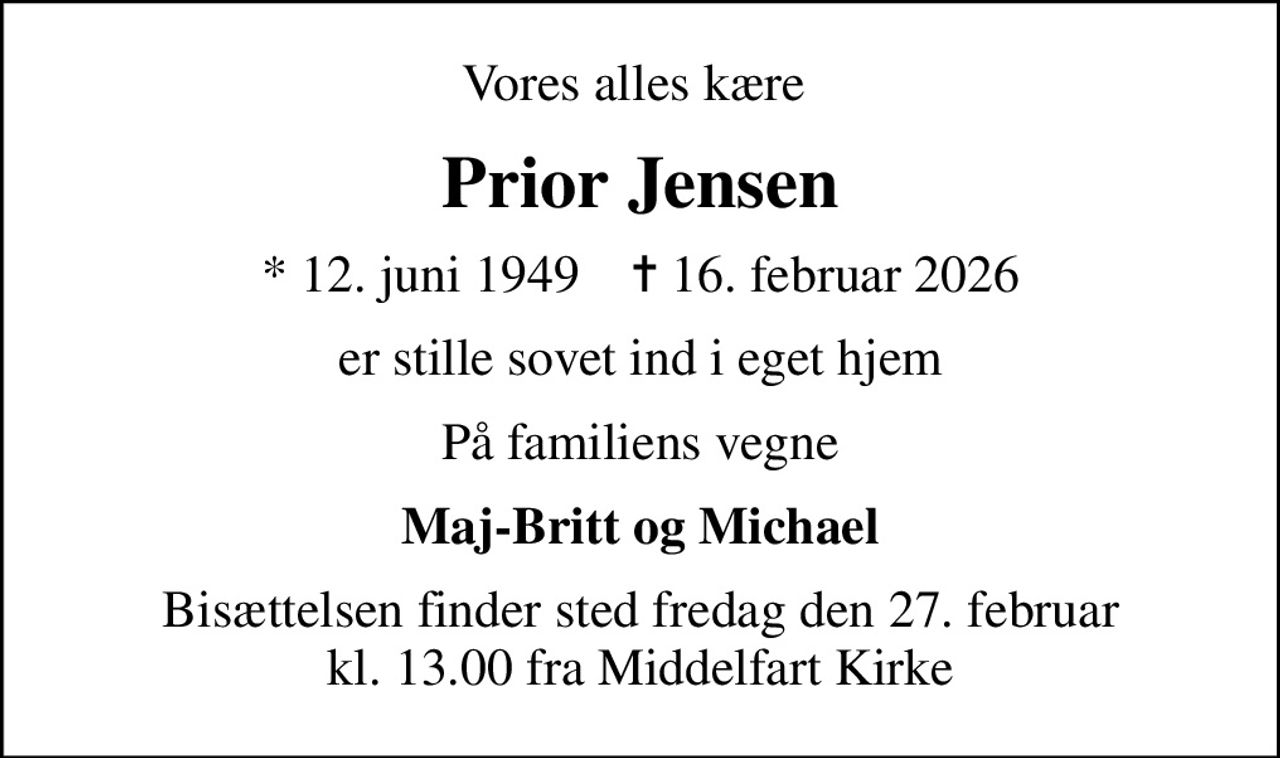 Vores alles kære 
Prior Jensen
* 12. juni 1949    ✝ 16. februar 2026
er stille sovet ind i eget hjem
På familiens vegne
Maj-Britt og Michael
Bisættelsen finder sted fredag den 27. februar kl. 13.00 fra Middelfart Kirke