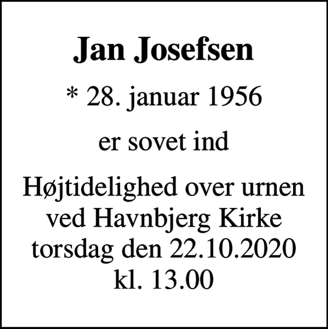 <p>Jan Josefsen<br />* 28. januar 1956<br />er sovet ind<br />Højtidelighed over urnen ved Havnbjerg Kirke torsdag den 22.10.2020 kl. 13.00</p>