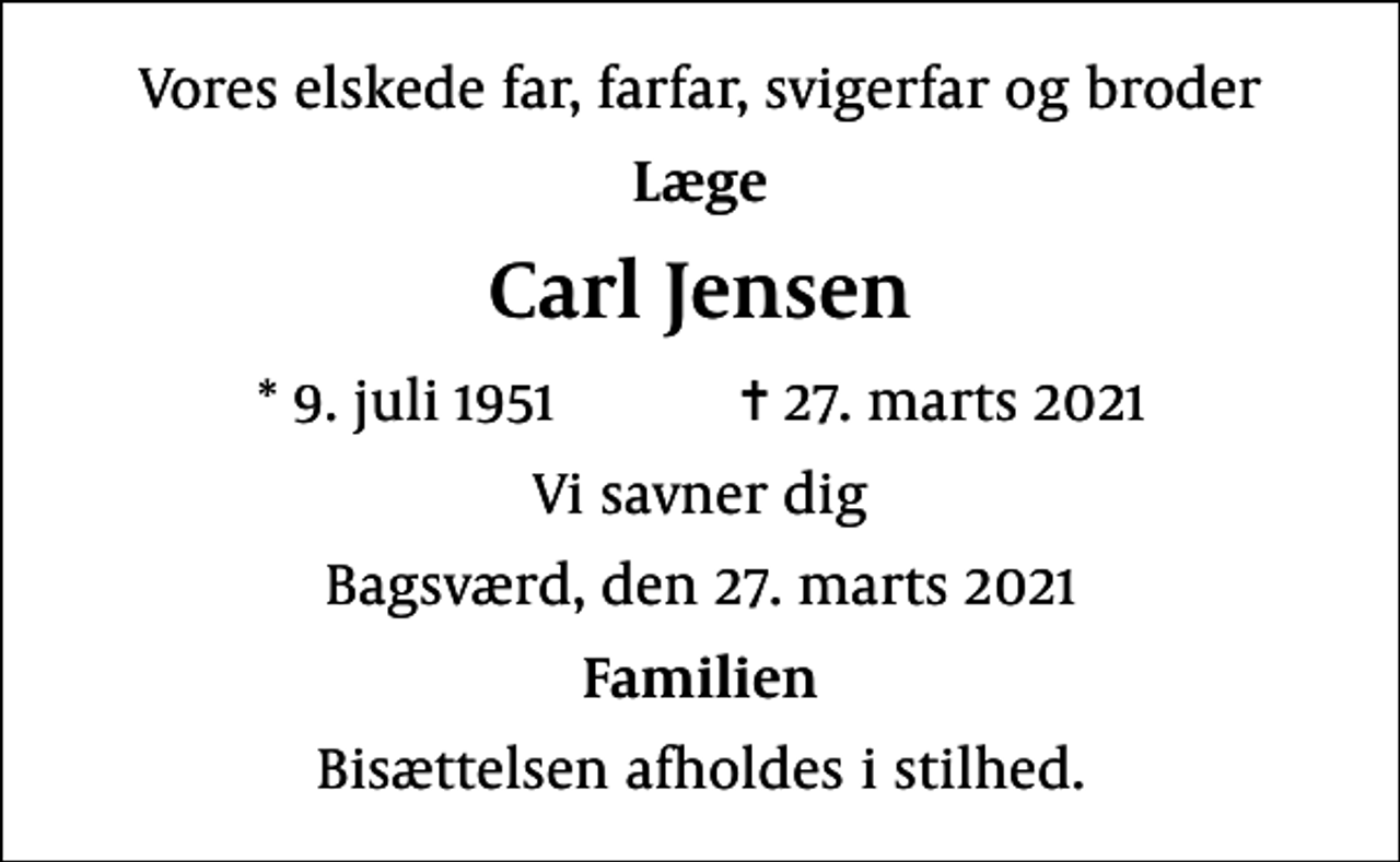 <p>Vores elskede far, farfar, svigerfar og broder<br />Læge<br />Carl Jensen<br />* 9. juli 1951 ✝ 27. marts 2021<br />Vi savner dig<br />Bagsværd, den 27. marts 2021<br />Familien<br />Bisættelsen afholdes i stilhed.</p>