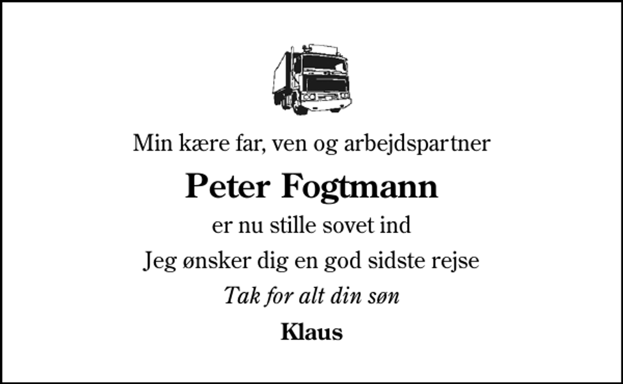 <p>Min kære far, ven og arbejdspartner<br />Peter Fogtmann<br />er nu stille sovet ind<br />Jeg ønsker dig en god sidste rejse<br />Tak for alt din søn<br />Klaus</p>
