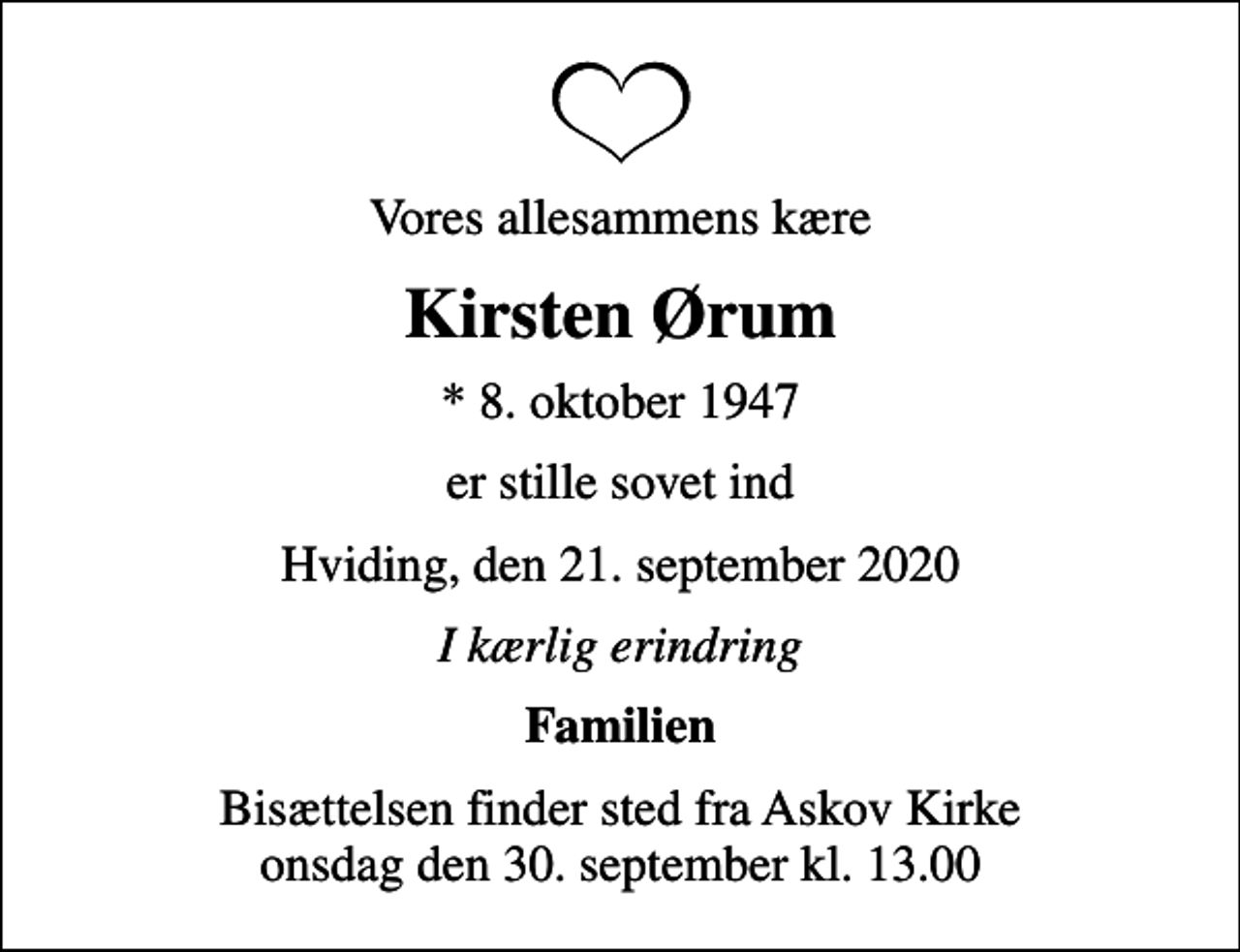 <p>Vores allesammens kære<br />Kirsten Ørum<br />* 8. oktober 1947<br />er stille sovet ind<br />Hviding, den 21. september 2020<br />I kærlig erindring<br />Familien<br />Bisættelsen finder sted fra Askov Kirke onsdag den 30. september kl. 13.00</p>