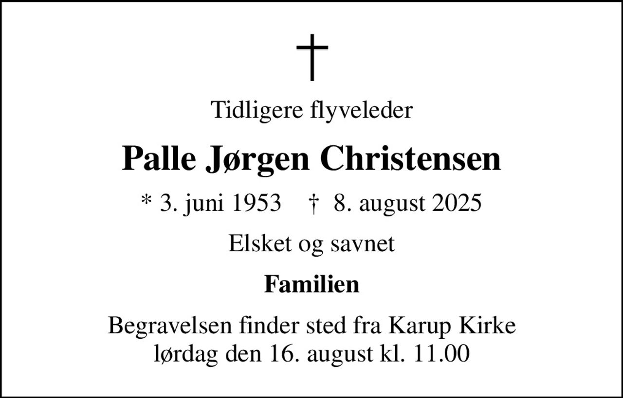 Tidligere flyveleder
Palle Jørgen Christensen
* 3. juni 1953    ✝ 8. august 2025
Elsket og savnet
Familien
Begravelsen finder sted fra Karup Kirke  lørdag den 16. august kl. 11.00