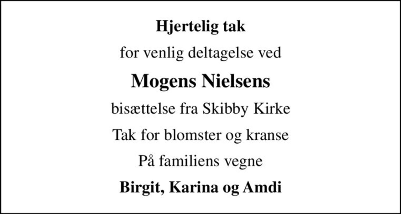 Hjertelig tak
for venlig deltagelse ved
Mogens Nielsens
bisættelse fra Skibby Kirke
Tak for blomster og kranse
På familiens vegne
Birgit, Karina og Amdi