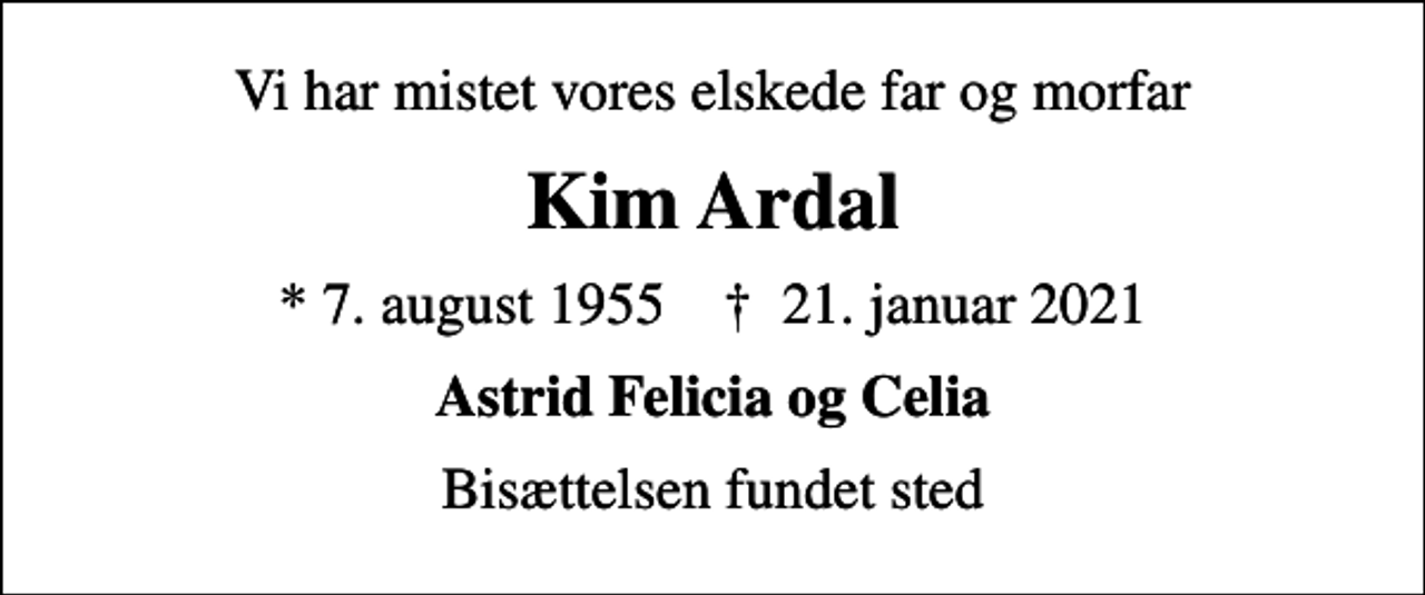 <p>Vi har mistet vores elskede far og morfar<br />Kim Ardal<br />* 7. august 1955 ✝ 21. januar 2021<br />Astrid Felicia og Celia<br />Bisættelsen fundet sted</p>